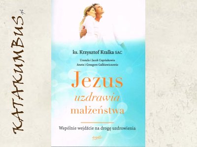 Jezus uzdrawia małżeństwa / Ks. Krzysztof Kralka S