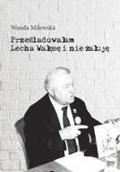 Prześladowałam Lecha Wałęsę i nie żałuję