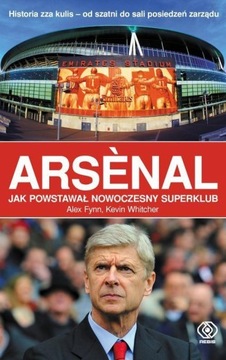 Arsenal Jak powstawał nowoczesny superklub Alex Flynn, Kevin Whitcher