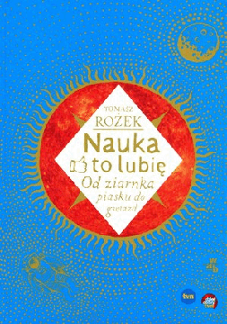 Nauka to lubię. Od ziarnka piasku do gwiazd. Tomasz Rożek