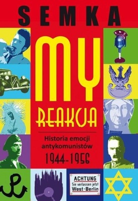 MY, REAKCJA Historia emocji antykomunistów 1944-1956 Piotr Semka