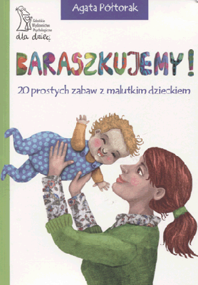 Baraszkujemy! 20 prostych zabaw z malutkim dzieckiem. Agata Półtorak